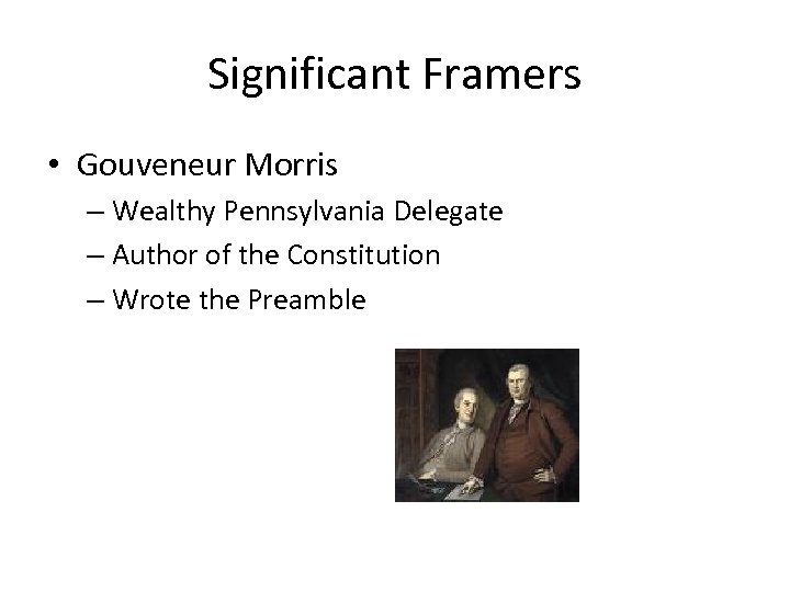 Significant Framers • Gouveneur Morris – Wealthy Pennsylvania Delegate – Author of the Constitution
