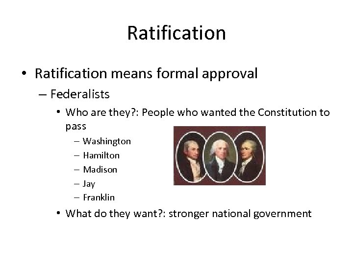 Ratification • Ratification means formal approval – Federalists • Who are they? : People