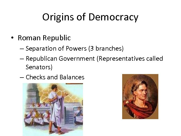 Origins of Democracy • Roman Republic – Separation of Powers (3 branches) – Republican