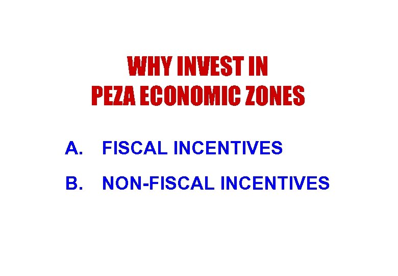 WHY INVEST IN PEZA ECONOMIC ZONES A. FISCAL INCENTIVES B. NON-FISCAL INCENTIVES 