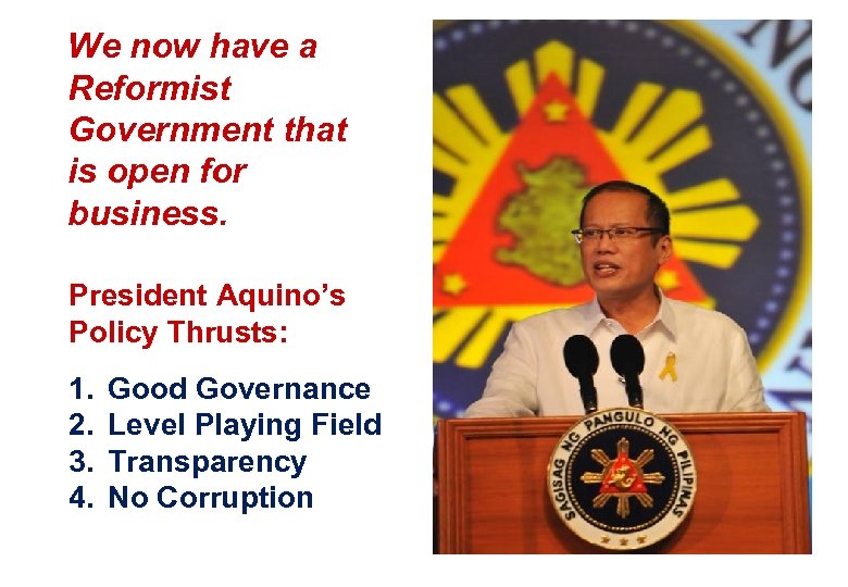 We now have a Reformist Government that is open for business. President Aquino’s Policy