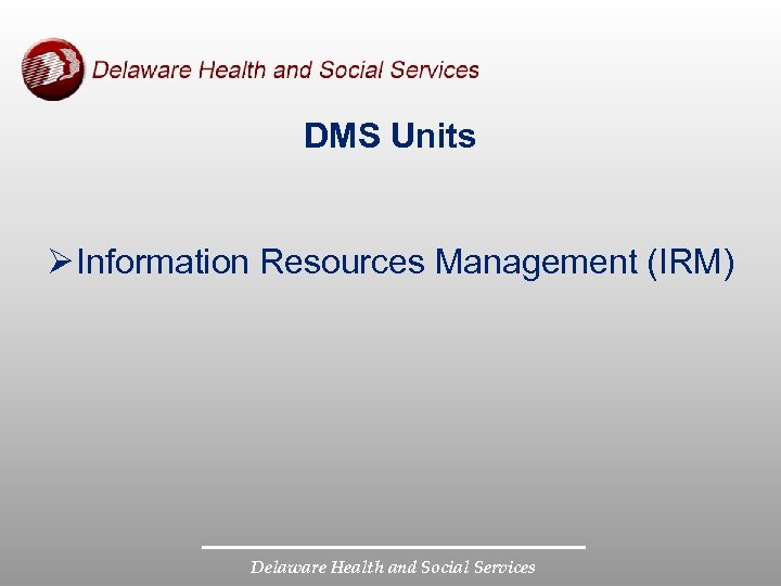 DMS Units Ø Information Resources Management (IRM) Delaware Health and Social Services 