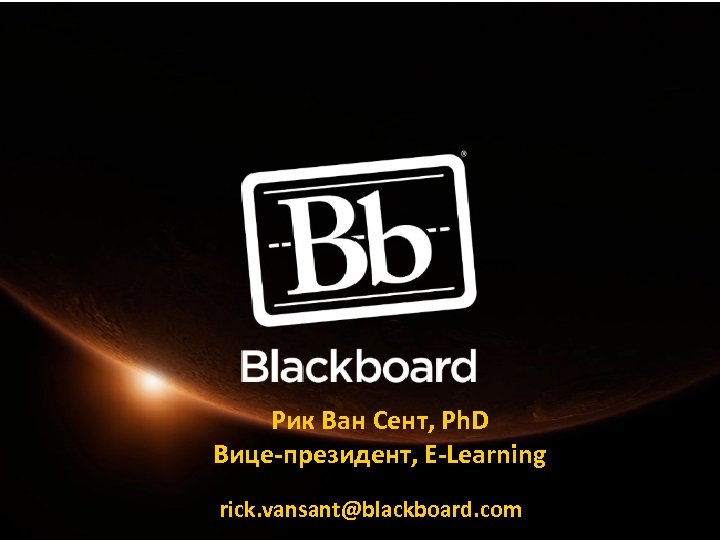 Рик Ван Сент, Ph. D Вице-президент, E-Learning rick. vansant@blackboard. com 