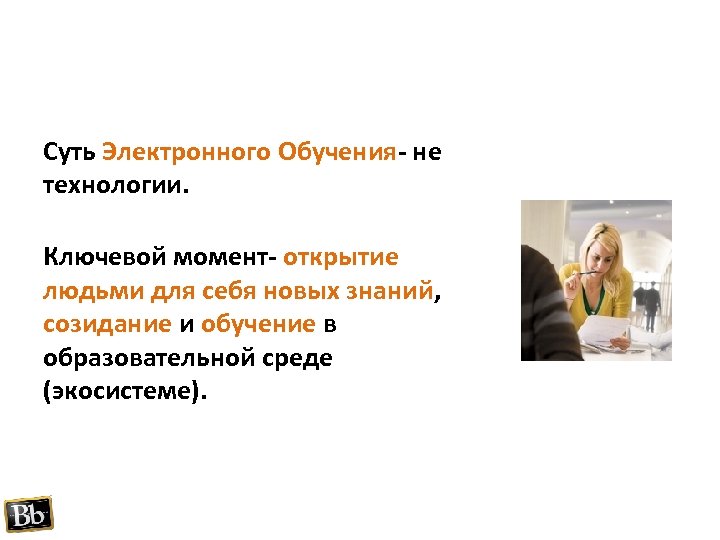 Суть Электронного Обучения- не технологии. Ключевой момент- открытие людьми для себя новых знаний, созидание