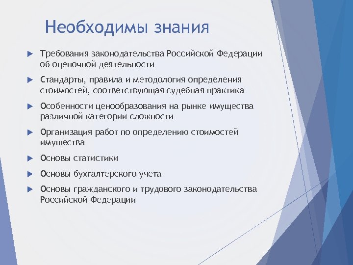 Необходимы знания Требования законодательства Российской Федерации об оценочной деятельности Стандарты, правила и методология определения