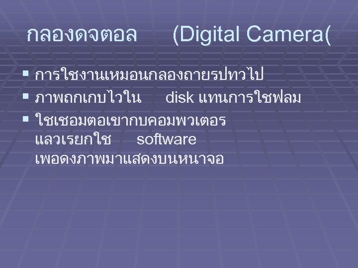 กลองดจตอล (Digital Camera( § การใชงานเหมอนกลองถายรปทวไป § ภาพถกเกบไวใน disk แทนการใชฟลม § ใชเชอมตอเขากบคอมพวเตอร แลวเรยกใช software เพอดงภาพมาแสดงบนหนาจอ