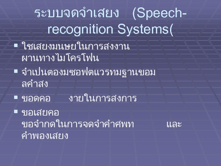 ระบบจดจำเสยง (Speechrecognition Systems( § ใชเสยงมนษยในการสงงาน ผานทางไมโครโฟน § จำเปนตองมซอฟตแวรทมฐานขอม ลคำสง § ขอดคอ งายในการสงการ § ขอเสยคอ