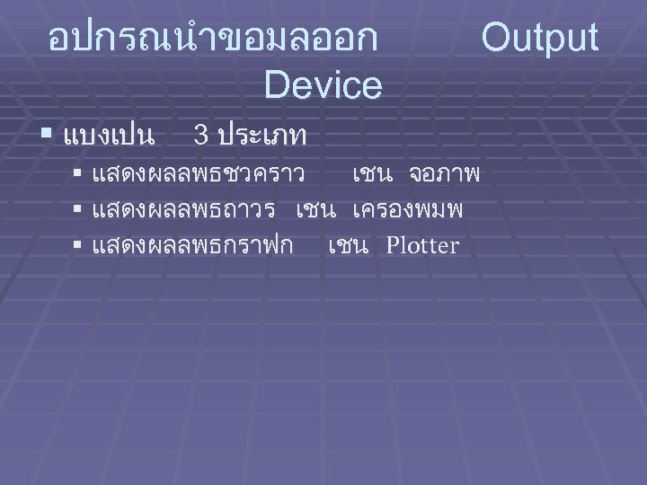 อปกรณนำขอมลออก Device § แบงเปน Output 3 ประเภท § แสดงผลลพธชวคราว เชน จอภาพ § แสดงผลลพธถาวร เชน