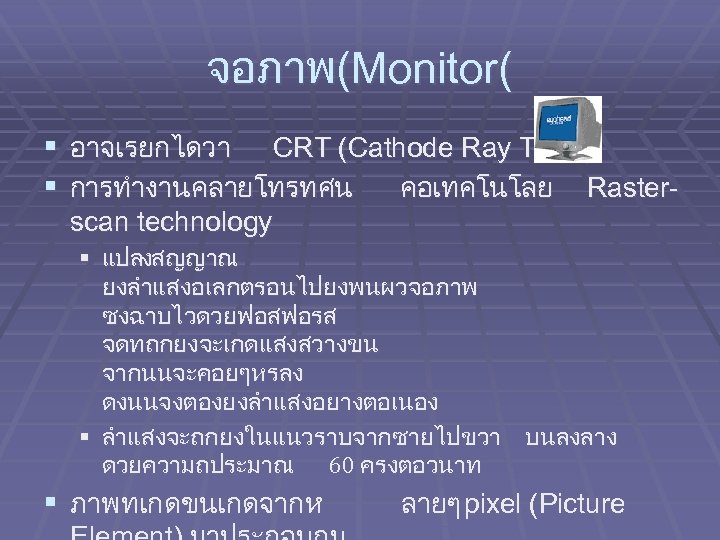 จอภาพ(Monitor( § อาจเรยกไดวา CRT (Cathode Ray Tube) § การทำงานคลายโทรทศน คอเทคโนโลย Rasterscan technology § แปลงสญญาณ