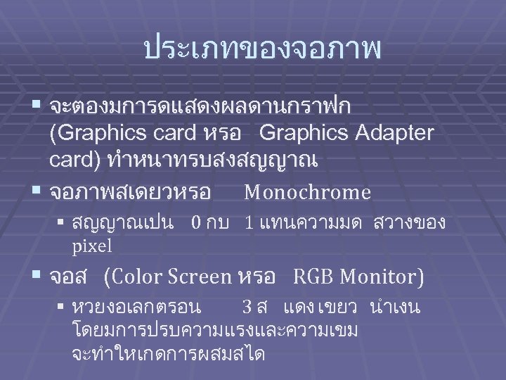 ประเภทของจอภาพ § จะตองมการดแสดงผลดานกราฟก (Graphics card หรอ Graphics Adapter card) ทำหนาทรบสงสญญาณ § จอภาพสเดยวหรอ Monochrome §