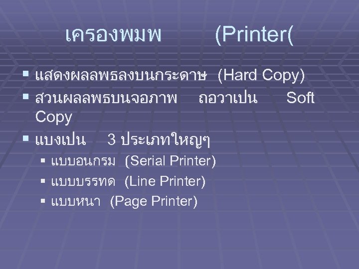 เครองพมพ (Printer( § แสดงผลลพธลงบนกระดาษ (Hard Copy) § สวนผลลพธบนจอภาพ ถอวาเปน Soft Copy § แบงเปน 3