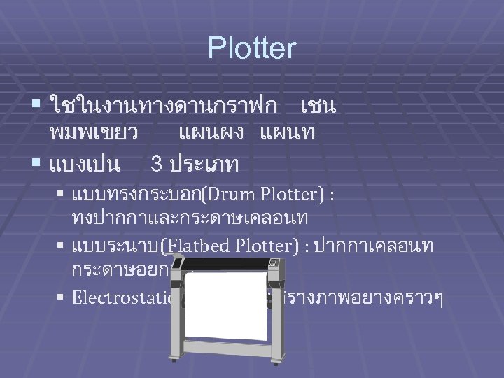 Plotter § ใชในงานทางดานกราฟก เชน พมพเขยว แผนผง แผนท § แบงเปน 3 ประเภท § แบบทรงกระบอก(Drum Plotter)