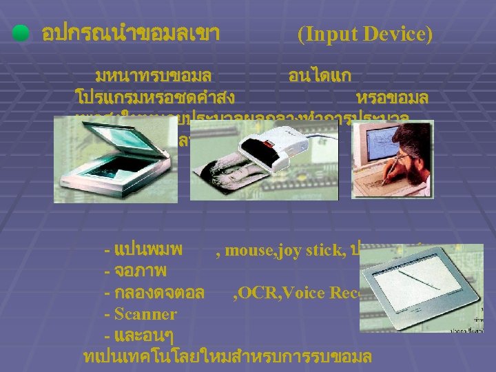 อปกรณนำขอมลเขา (Input Device) มหนาทรบขอมล อนไดแก โปรแกรมหรอชดคำสง หรอขอมล เพอสงใหหนวยประมวลผลกลางทำการประมวล ผลและผลตผลลพธทตองการออกมา - แปนพมพ , mouse, joy