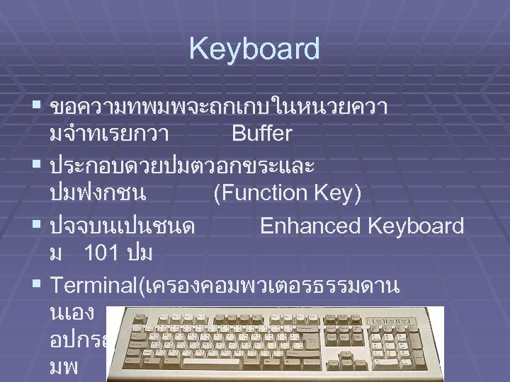 Keyboard § ขอความทพมพจะถกเกบในหนวยควา มจำทเรยกวา Buffer § ประกอบดวยปมตวอกขระและ ปมฟงกชน (Function Key) § ปจจบนเปนชนด Enhanced Keyboard