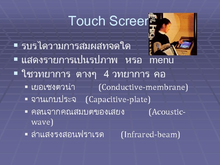 Touch Screen § รบรไดวามการสมผสทจดใด § แสดงรายการเปนรปภาพ หรอ menu § ใชวทยาการ ตางๆ 4 วทยาการ คอ