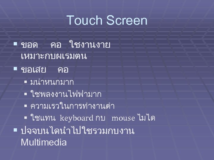 Touch Screen § ขอด คอ ใชงานงาย เหมาะกบผเรมตน § ขอเสย คอ § มนำหนกมาก § ใชพลงงานไฟฟามาก