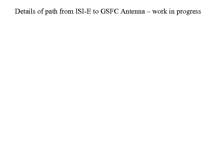 Details of path from ISI-E to GSFC Antenna – work in progress 