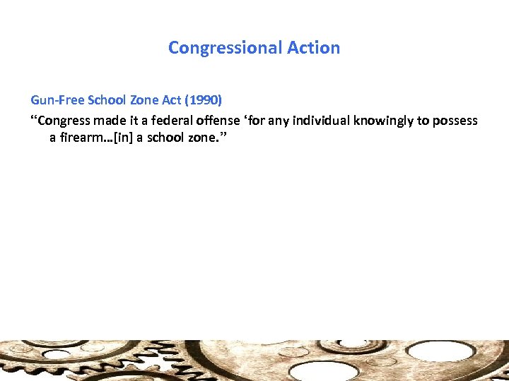 Congressional Action Gun-Free School Zone Act (1990) “Congress made it a federal offense ‘for
