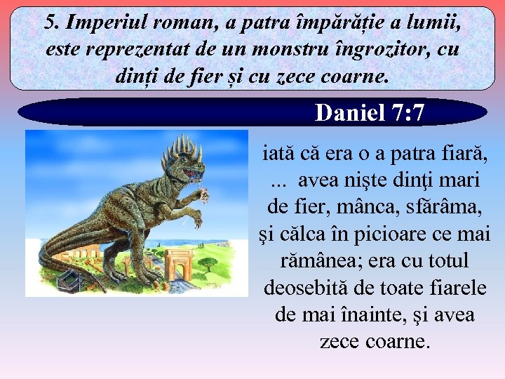 5. Imperiul roman, a patra împărăție a lumii, este reprezentat de un monstru îngrozitor,