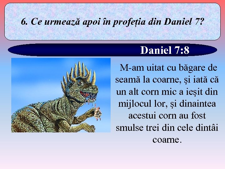 6. Ce urmează apoi în profeția din Daniel 7? Daniel 7: 8 M-am uitat