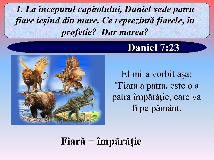 1. La începutul capitolului, Daniel vede patru fiare ieșind din mare. Ce reprezintă fiarele,