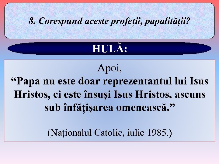 8. Corespund aceste profeții, papalității? HULĂ: Apoi, “Papa nu este doar reprezentantul lui Isus