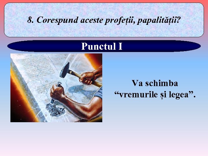 8. Corespund aceste profeții, papalității? Punctul I Va schimba “vremurile și legea”. 