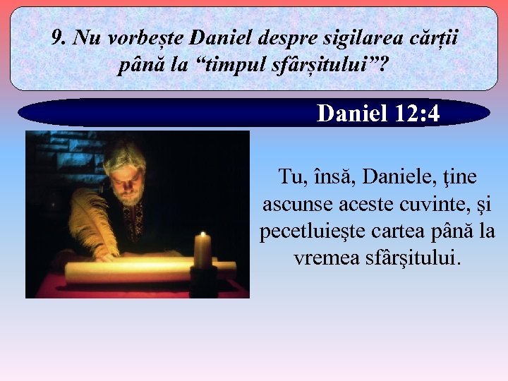 9. Nu vorbește Daniel despre sigilarea cărții până la “timpul sfârșitului”? Daniel 12: 4