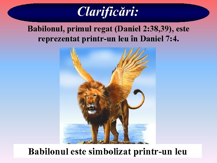 Clarificări: Babilonul, primul regat (Daniel 2: 38, 39), este reprezentat printr-un leu în Daniel