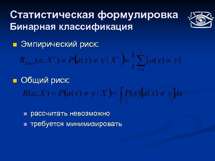 Статистическая формулировка Бинарная классификация n Эмпирический риск: n Общий риск: n n рассчитать невозможно