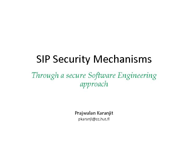 SIP Security Mechanisms Through a secure Software Engineering approach Prajwalan Karanjit pkaranji@cc. hut. fi