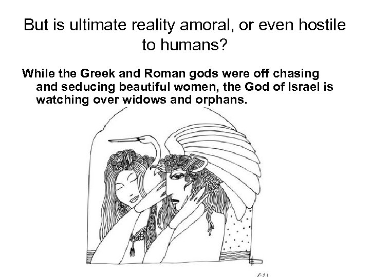 But is ultimate reality amoral, or even hostile to humans? While the Greek and