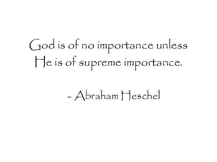 God is of no importance unless He is of supreme importance. - Abraham Heschel