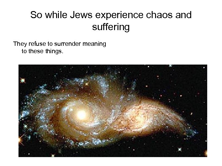 So while Jews experience chaos and suffering They refuse to surrender meaning to these