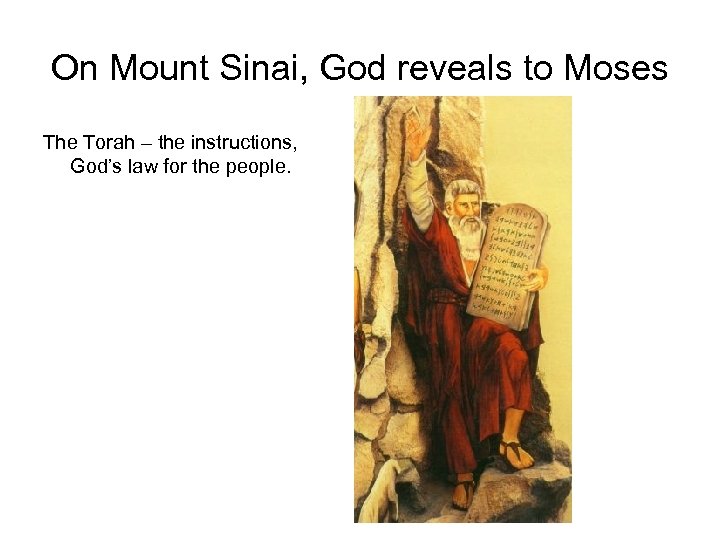 On Mount Sinai, God reveals to Moses The Torah – the instructions, God’s law