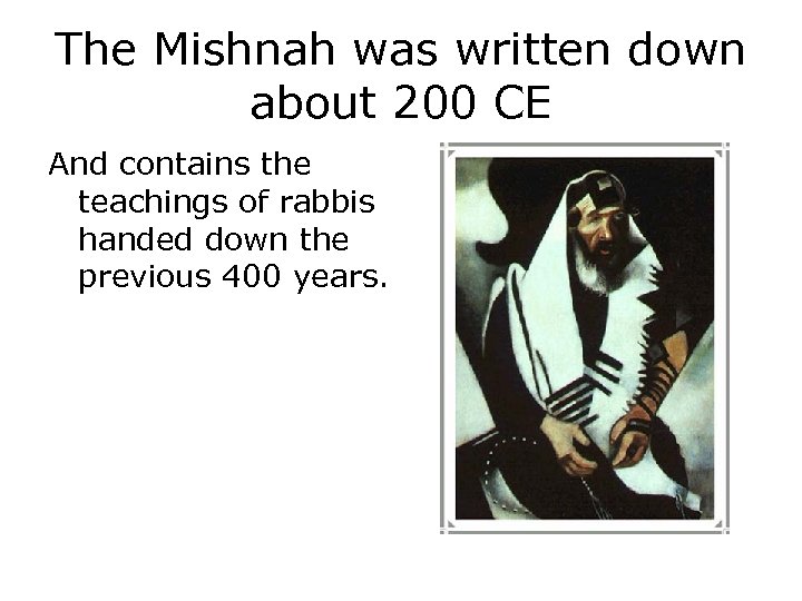The Mishnah was written down about 200 CE And contains the teachings of rabbis