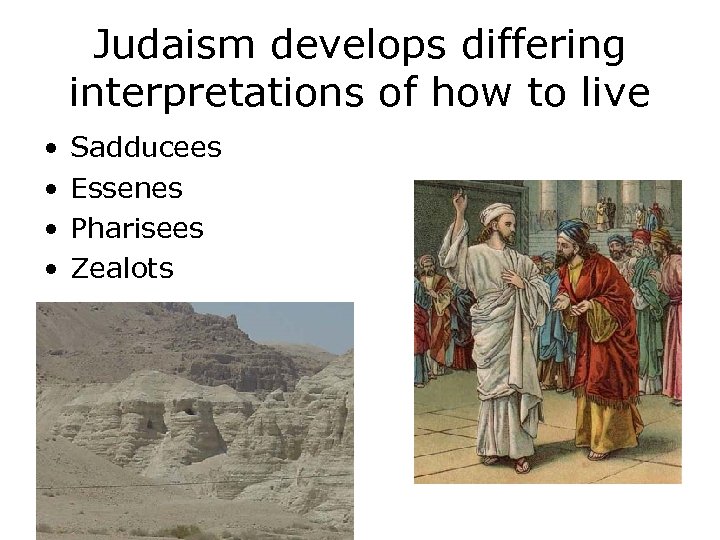 Judaism develops differing interpretations of how to live • • Sadducees Essenes Pharisees Zealots