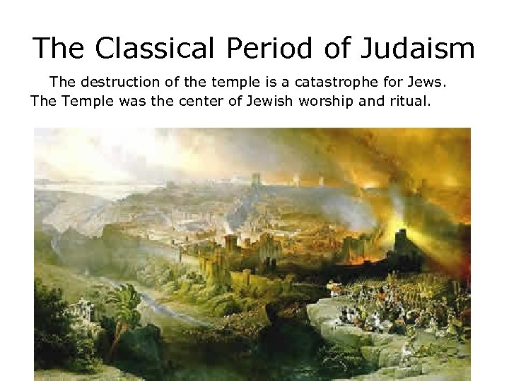 The Classical Period of Judaism The destruction of the temple is a catastrophe for