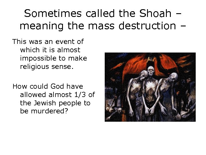 Sometimes called the Shoah – meaning the mass destruction – This was an event