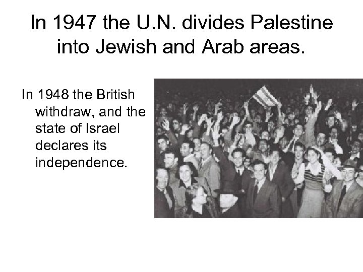 In 1947 the U. N. divides Palestine into Jewish and Arab areas. In 1948