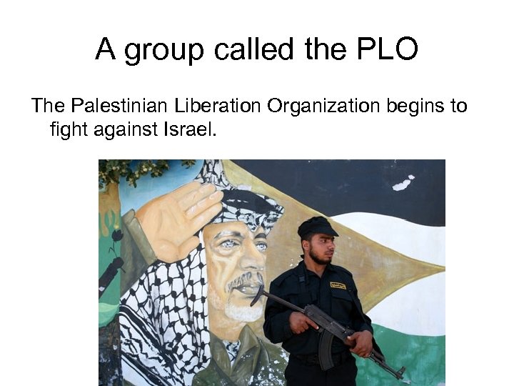 A group called the PLO The Palestinian Liberation Organization begins to fight against Israel.
