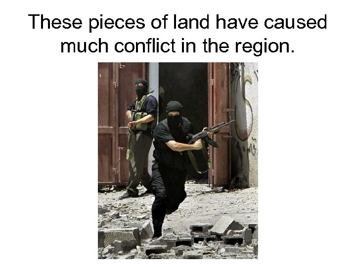 These pieces of land have caused much conflict in the region. 