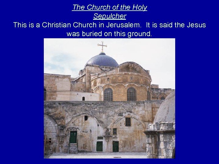 The Church of the Holy Sepulcher This is a Christian Church in Jerusalem. It