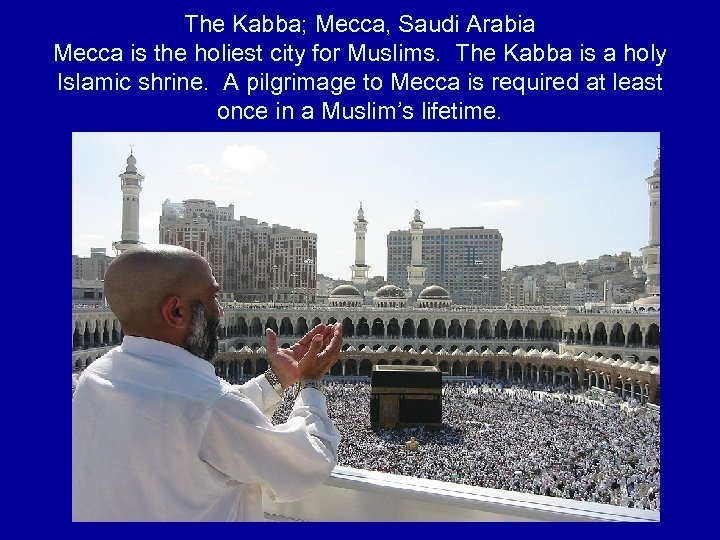 The Kabba; Mecca, Saudi Arabia Mecca is the holiest city for Muslims. The Kabba