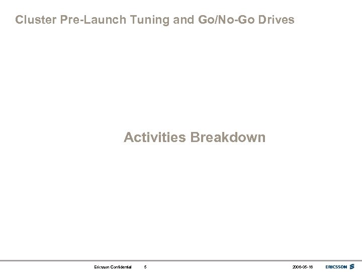Cluster Pre-Launch Tuning and Go/No-Go Drives Activities Breakdown Ericsson Confidential 5 2006 -05 -16