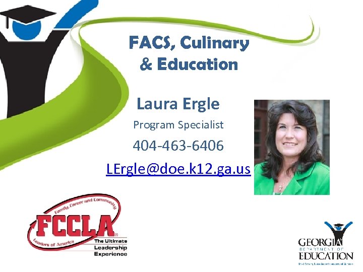 FACS, Culinary & Education Laura Ergle Program Specialist 404 -463 -6406 LErgle@doe. k 12.
