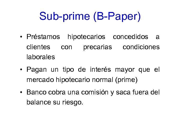 Sub-prime (B-Paper) • Préstamos hipotecarios concedidos a clientes con precarias condiciones laborales • Pagan