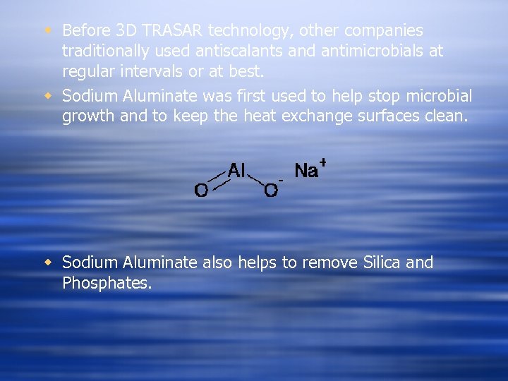 w Before 3 D TRASAR technology, other companies traditionally used antiscalants and antimicrobials at