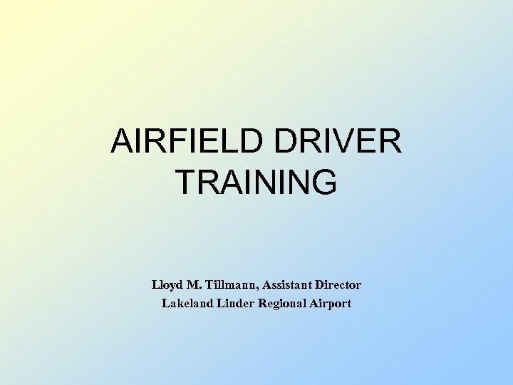 AIRFIELD DRIVER TRAINING Lloyd M. Tillmann, Assistant Director Lakeland Linder Regional Airport 