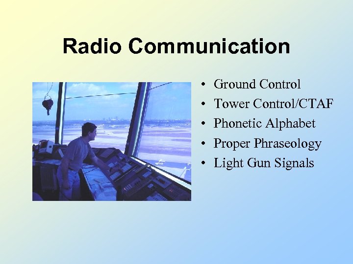 Radio Communication • • • Ground Control Tower Control/CTAF Phonetic Alphabet Proper Phraseology Light